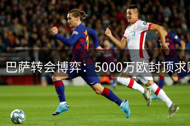 巴萨转会博弈：5000万欧封顶求购罗德里 谈判进入关键周